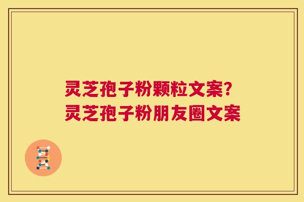 灵芝孢子粉颗粒文案?灵芝孢子粉朋友圈文案 第1张 灵芝孢子粉颗粒文案?灵芝孢子粉朋友圈文案 第1张