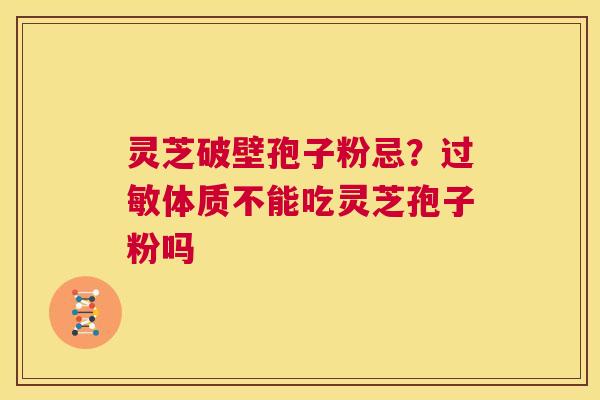 灵芝破壁孢子粉忌?过敏体质不能吃灵芝孢子粉吗 第1张 灵芝破壁孢子粉忌?过敏体质不能吃灵芝孢子粉吗 第1张
