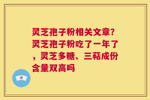 灵芝孢子粉相关文章？灵芝孢子粉吃了一年了，灵芝多糖、三萜成份含量双高吗  第1张