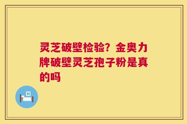 灵芝破壁检验?金奥力牌破壁灵芝孢子粉是真的吗 第1张 灵芝破壁检验?金奥力牌破壁灵芝孢子粉是真的吗 第1张