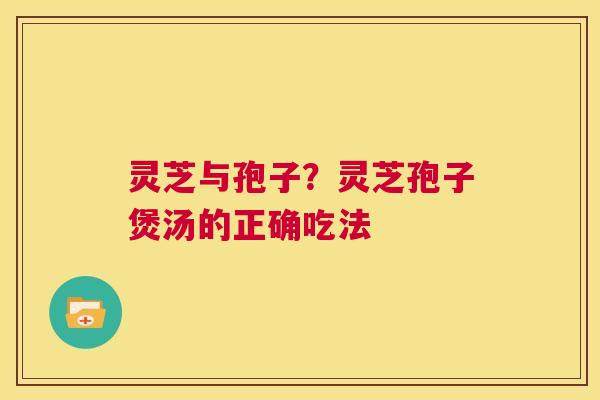 灵芝与孢子?灵芝孢子煲汤的正确吃法 第1张 灵芝与孢子?灵芝孢子煲汤的正确吃法 第1张