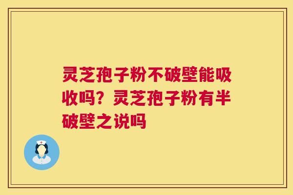 灵芝孢子粉不破壁能吸收吗?灵芝孢子粉有半破壁之说吗 第1张 灵芝孢子粉不破壁能吸收吗?灵芝孢子粉有半破壁之说吗 第1张