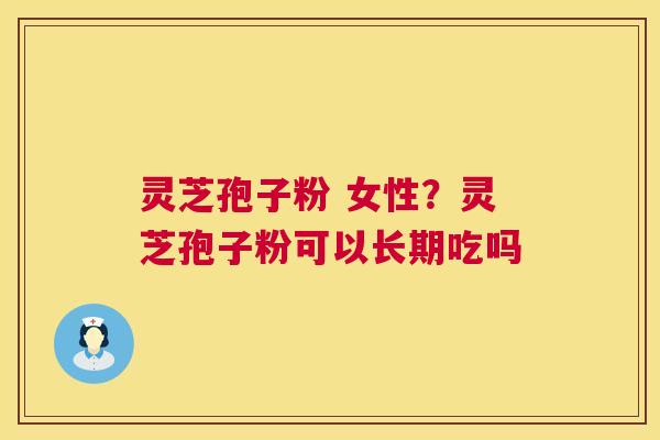 灵芝孢子粉 女性?灵芝孢子粉可以长期吃吗 第1张 灵芝孢子粉 女性?灵芝孢子粉可以长期吃吗 第1张