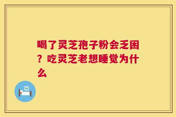 喝了灵芝孢子粉会乏困?吃灵芝老想睡觉为什么 第1张 喝了灵芝孢子粉会乏困?吃灵芝老想睡觉为什么 第1张