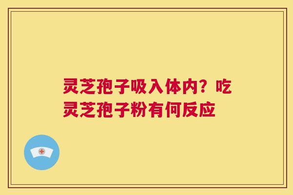灵芝孢子吸入体内?吃灵芝孢子粉有何反应 第1张 灵芝孢子吸入体内?吃灵芝孢子粉有何反应 第1张