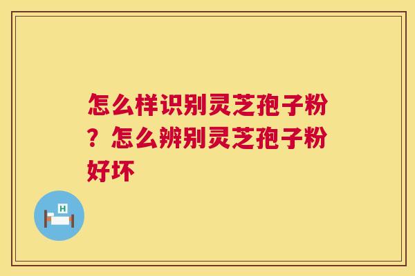 怎么样识别灵芝孢子粉?怎么辨别灵芝孢子粉好坏 第1张 怎么样识别灵芝孢子粉?怎么辨别灵芝孢子粉好坏 第1张