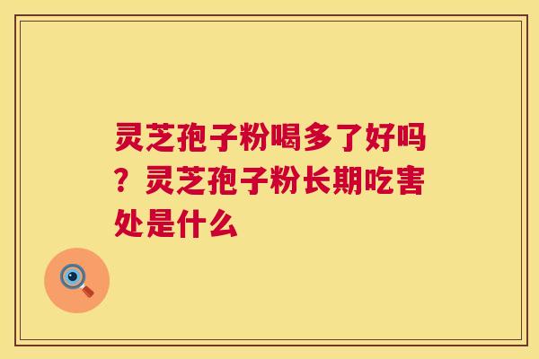 灵芝孢子粉喝多了好吗?灵芝孢子粉长期吃害处是什么 第1张 灵芝孢子粉喝多了好吗?灵芝孢子粉长期吃害处是什么 第1张