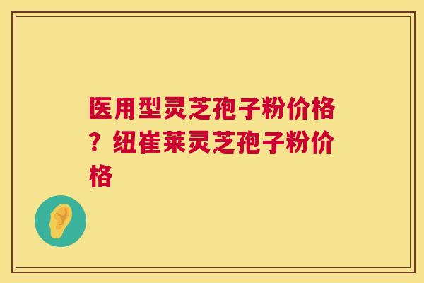 医用型灵芝孢子粉价格?纽崔莱灵芝孢子粉价格 第1张 医用型灵芝孢子粉价格?纽崔莱灵芝孢子粉价格 第1张