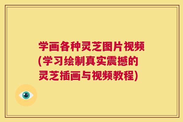 学画各种灵芝图片视频(学习绘制真实震撼的灵芝插画与视频教程) 第1张 学画各种灵芝图片视频(学习绘制真实震撼的灵芝插画与视频教程) 第1张