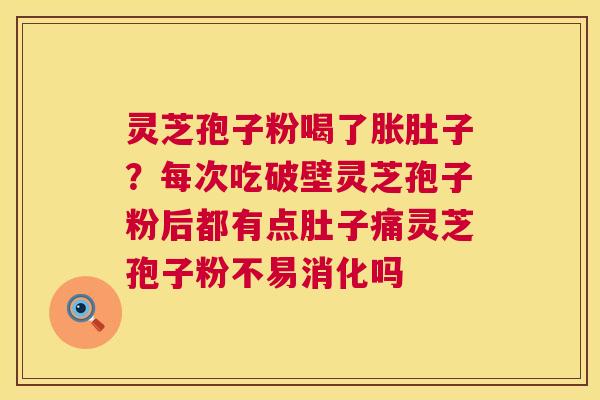 灵芝孢子粉喝了胀肚子？每次吃破壁灵芝孢子粉后都有点肚子痛灵芝孢子粉不易消化吗  第1张