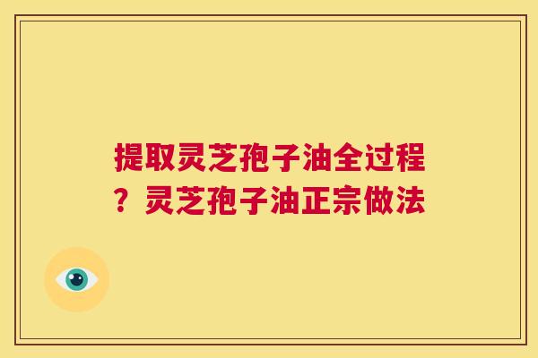 提取灵芝孢子油全过程？灵芝孢子油正宗做法  第1张