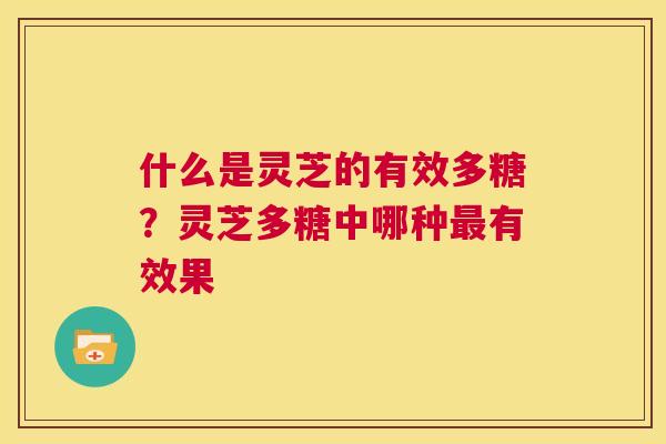 什么是灵芝的有效多糖?灵芝多糖中哪种最有效果 第1张 什么是灵芝的有效多糖?灵芝多糖中哪种最有效果 第1张