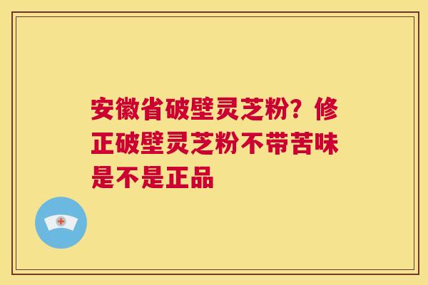 安徽省破壁灵芝粉?修正破壁灵芝粉不带苦味是不是正品 第1张 安徽省破壁灵芝粉?修正破壁灵芝粉不带苦味是不是正品 第1张