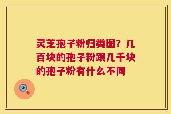 灵芝孢子粉归类图?几百块的孢子粉跟几千块的孢子粉有什么不同 第1张 灵芝孢子粉归类图?几百块的孢子粉跟几千块的孢子粉有什么不同 第1张