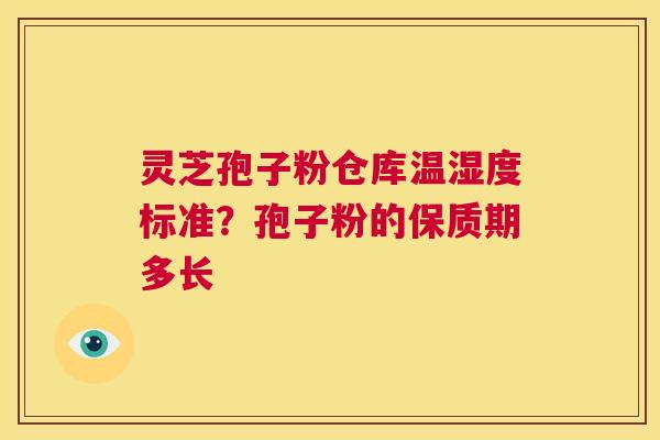 灵芝孢子粉仓库温湿度标准?孢子粉的保质期多长 第1张 灵芝孢子粉仓库温湿度标准?孢子粉的保质期多长 第1张