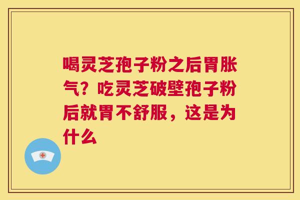 喝灵芝孢子粉之后胃胀气?吃灵芝破壁孢子粉后就胃不舒服,这是为什么 第1张 喝灵芝孢子粉之后胃胀气?吃灵芝破壁孢子粉后就胃不舒服,这是为什么 第1张
