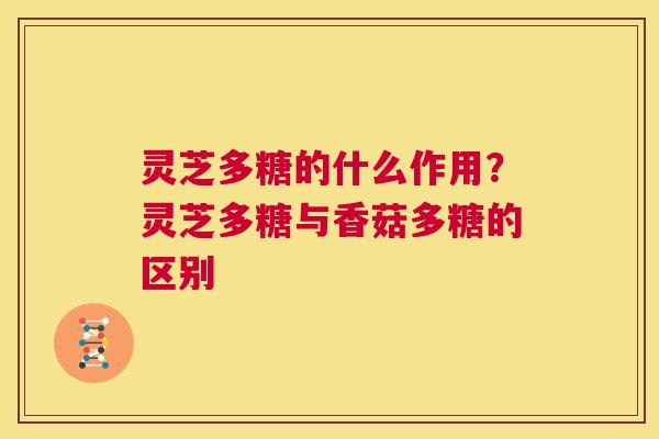 灵芝多糖的什么作用？灵芝多糖与香菇多糖的区别  第1张