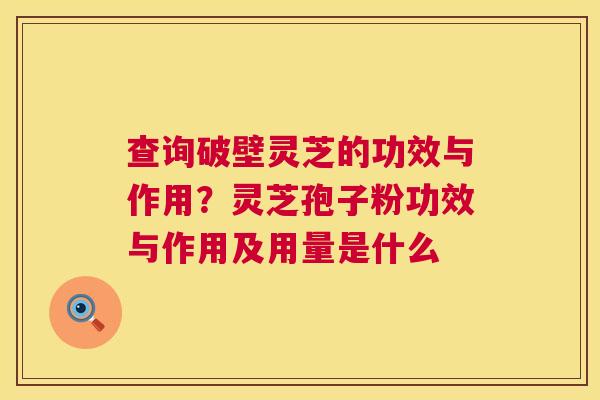 查询破壁灵芝的功效与作用?灵芝孢子粉功效与作用及用量是什么 第1张 查询破壁灵芝的功效与作用?灵芝孢子粉功效与作用及用量是什么 第1张