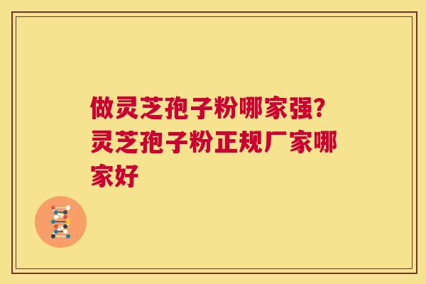 做灵芝孢子粉哪家强?灵芝孢子粉正规厂家哪家好 第1张 做灵芝孢子粉哪家强?灵芝孢子粉正规厂家哪家好 第1张