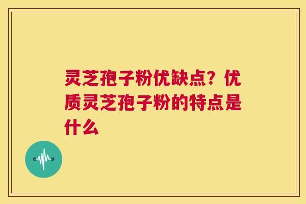 灵芝孢子粉优缺点？优质灵芝孢子粉的特点是什么  第1张