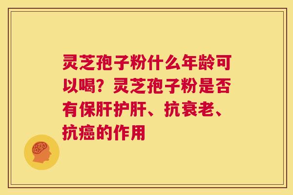 灵芝孢子粉什么年龄可以喝?灵芝孢子粉是否有保肝护肝、抗衰老、抗癌的作用 第1张 灵芝孢子粉什么年龄可以喝?灵芝孢子粉是否有保肝护肝、抗衰老、抗癌的作用 第1张