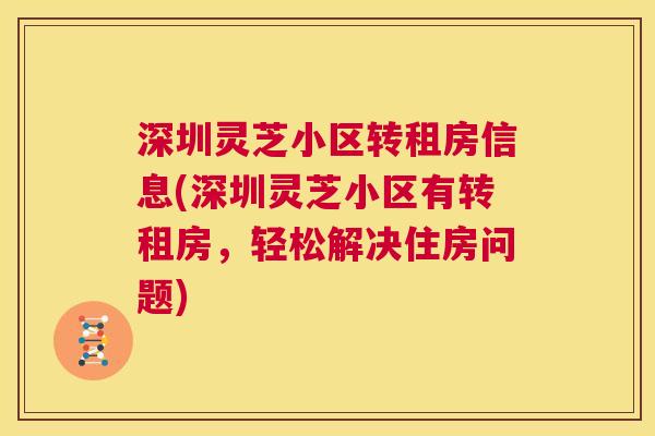 深圳灵芝小区转租房信息(深圳灵芝小区有转租房,轻松解决住房问题) 第1张 深圳灵芝小区转租房信息(深圳灵芝小区有转租房,轻松解决住房问题) 第1张