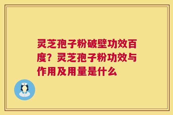灵芝孢子粉破壁功效百度?灵芝孢子粉功效与作用及用量是什么 第1张 灵芝孢子粉破壁功效百度?灵芝孢子粉功效与作用及用量是什么 第1张