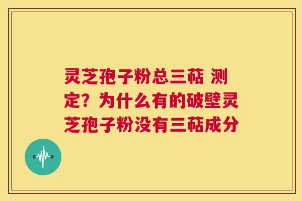 灵芝孢子粉总三萜 测定？为什么有的破壁灵芝孢子粉没有三萜成分  第1张