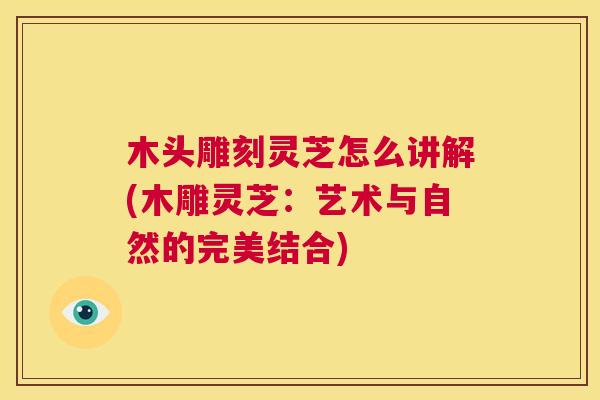 木头雕刻灵芝怎么讲解(木雕灵芝:艺术与自然的完美结合) 第1张 木头雕刻灵芝怎么讲解(木雕灵芝:艺术与自然的完美结合) 第1张