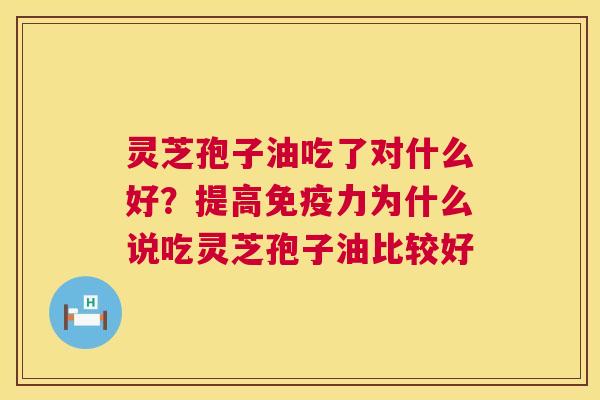 灵芝孢子油吃了对什么好?提高免疫力为什么说吃灵芝孢子油比较好 第1张 灵芝孢子油吃了对什么好?提高免疫力为什么说吃灵芝孢子油比较好 第1张
