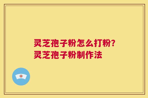 灵芝孢子粉怎么打粉?灵芝孢子粉制作法 第1张 灵芝孢子粉怎么打粉?灵芝孢子粉制作法 第1张