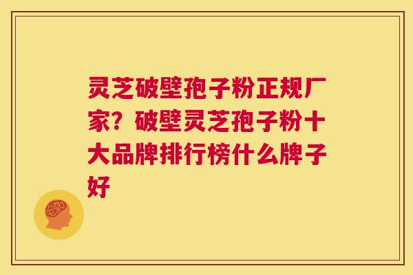 灵芝破壁孢子粉正规厂家?破壁灵芝孢子粉十大品牌排行榜什么牌子好 第1张 灵芝破壁孢子粉正规厂家?破壁灵芝孢子粉十大品牌排行榜什么牌子好 第1张