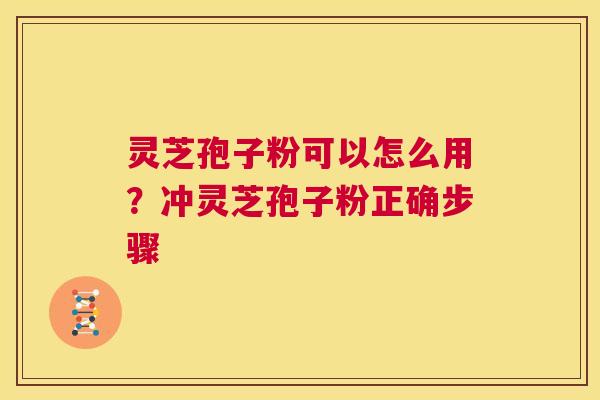 灵芝孢子粉可以怎么用?冲灵芝孢子粉正确步骤 第1张 灵芝孢子粉可以怎么用?冲灵芝孢子粉正确步骤 第1张
