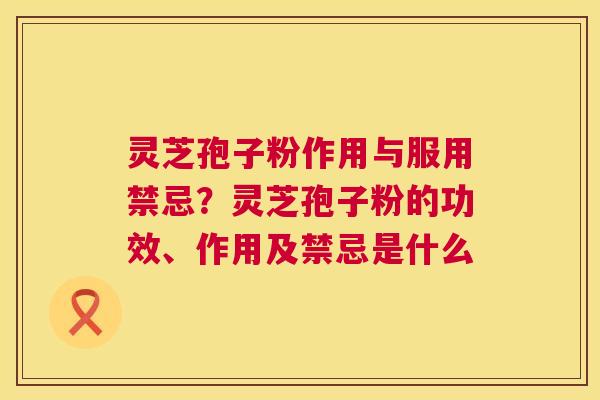灵芝孢子粉作用与服用禁忌?灵芝孢子粉的功效、作用及禁忌是什么 第1张 灵芝孢子粉作用与服用禁忌?灵芝孢子粉的功效、作用及禁忌是什么 第1张