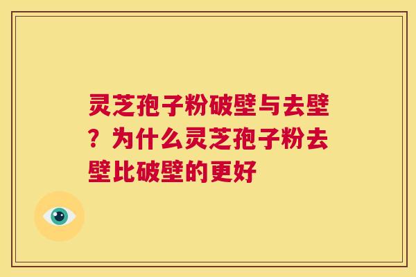 灵芝孢子粉破壁与去壁?为什么灵芝孢子粉去壁比破壁的更好 第1张 灵芝孢子粉破壁与去壁?为什么灵芝孢子粉去壁比破壁的更好 第1张