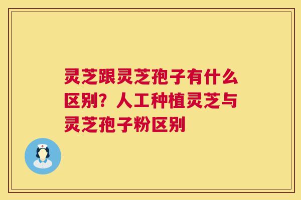 灵芝跟灵芝孢子有什么区别?人工种植灵芝与灵芝孢子粉区别 第1张 灵芝跟灵芝孢子有什么区别?人工种植灵芝与灵芝孢子粉区别 第1张