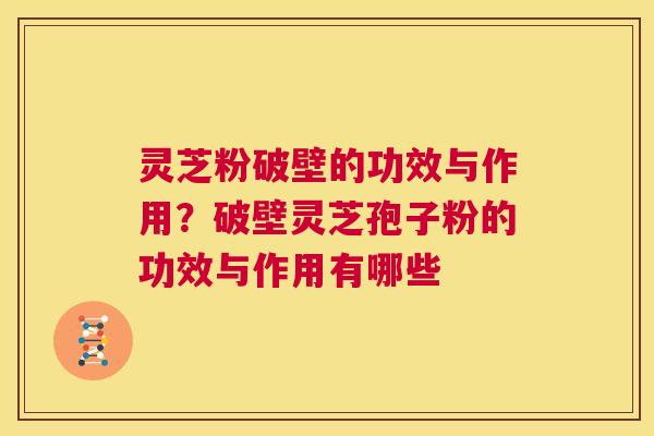 灵芝粉破壁的功效与作用?破壁灵芝孢子粉的功效与作用有哪些 第1张 灵芝粉破壁的功效与作用?破壁灵芝孢子粉的功效与作用有哪些 第1张