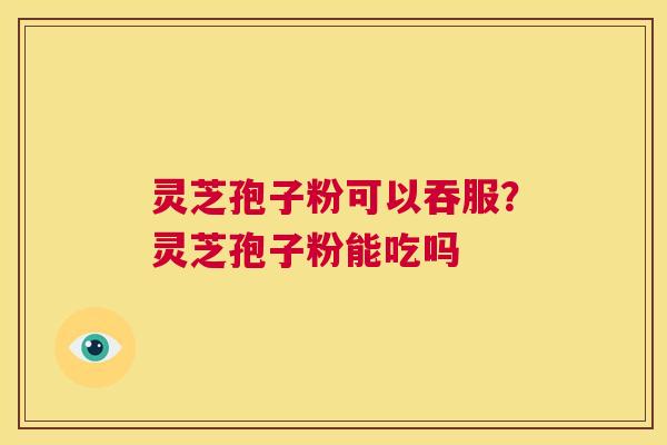 灵芝孢子粉可以吞服?灵芝孢子粉能吃吗 第1张 灵芝孢子粉可以吞服?灵芝孢子粉能吃吗 第1张