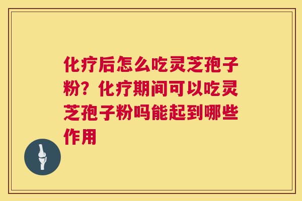 化疗后怎么吃灵芝孢子粉?化疗期间可以吃灵芝孢子粉吗能起到哪些作用 第1张 化疗后怎么吃灵芝孢子粉?化疗期间可以吃灵芝孢子粉吗能起到哪些作用 第1张