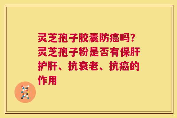 灵芝孢子胶囊防癌吗?灵芝孢子粉是否有保肝护肝、抗衰老、抗癌的作用 第1张 灵芝孢子胶囊防癌吗?灵芝孢子粉是否有保肝护肝、抗衰老、抗癌的作用 第1张