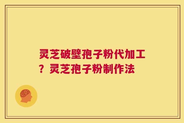 灵芝破壁孢子粉代加工?灵芝孢子粉制作法 第1张 灵芝破壁孢子粉代加工?灵芝孢子粉制作法 第1张
