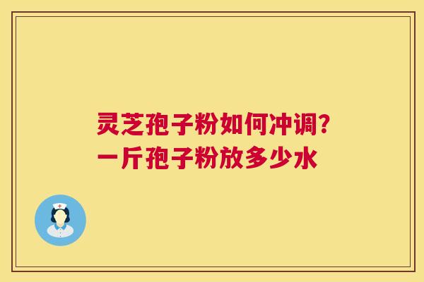灵芝孢子粉如何冲调?一斤孢子粉放多少水 第1张 灵芝孢子粉如何冲调?一斤孢子粉放多少水 第1张