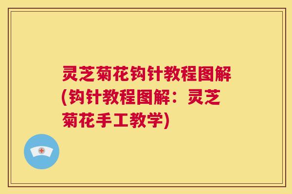 灵芝菊花钩针教程图解(钩针教程图解:灵芝菊花手工教学) 第1张 灵芝菊花钩针教程图解(钩针教程图解:灵芝菊花手工教学) 第1张
