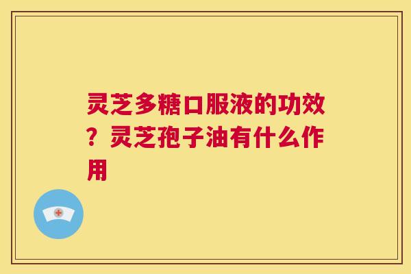 灵芝多糖口服液的功效?灵芝孢子油有什么作用 第1张 灵芝多糖口服液的功效?灵芝孢子油有什么作用 第1张