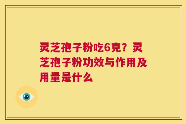 灵芝孢子粉吃6克?灵芝孢子粉功效与作用及用量是什么 第1张 灵芝孢子粉吃6克?灵芝孢子粉功效与作用及用量是什么 第1张