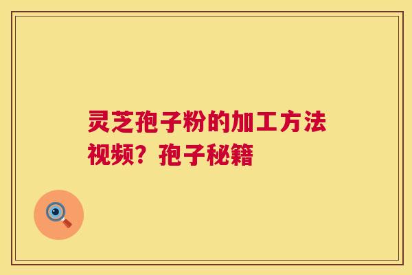 灵芝孢子粉的加工方法视频?孢子秘籍 第1张 灵芝孢子粉的加工方法视频?孢子秘籍 第1张