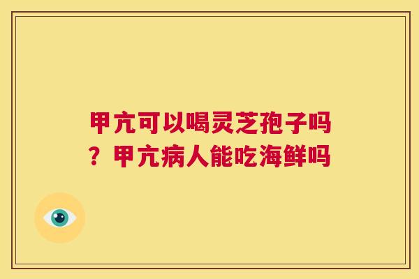 甲亢可以喝灵芝孢子吗?甲亢病人能吃海鲜吗 第1张 甲亢可以喝灵芝孢子吗?甲亢病人能吃海鲜吗 第1张
