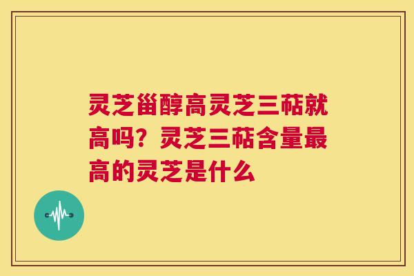 灵芝甾醇高灵芝三萜就高吗?灵芝三萜含量最高的灵芝是什么 第1张 灵芝甾醇高灵芝三萜就高吗?灵芝三萜含量最高的灵芝是什么 第1张
