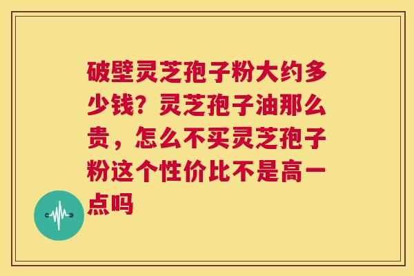 破壁灵芝孢子粉大约多少钱?灵芝孢子油那么贵,怎么不买灵芝孢子粉这个性价比不是高一点吗 第1张 破壁灵芝孢子粉大约多少钱?灵芝孢子油那么贵,怎么不买灵芝孢子粉这个性价比不是高一点吗 第1张