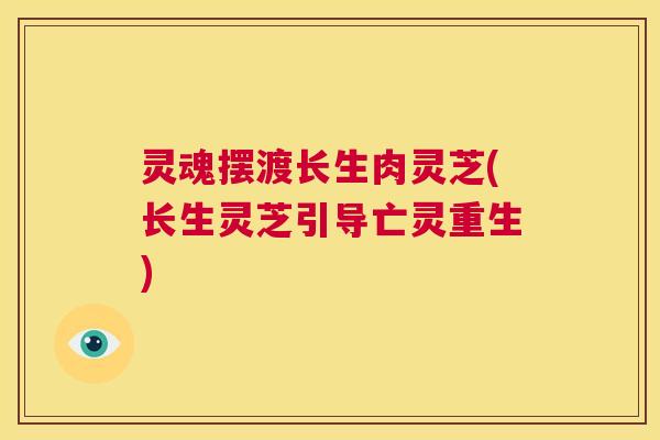 灵魂摆渡长生肉灵芝(长生灵芝引导亡灵重生)  第1张